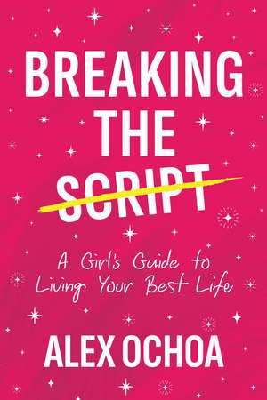 Breaking the Script: A Girl's Guide to Living Your Best Life de Alex Ochoa