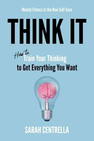 Think It: How to Train Your Thinking to Get Everything You Want de Sarah Centrella