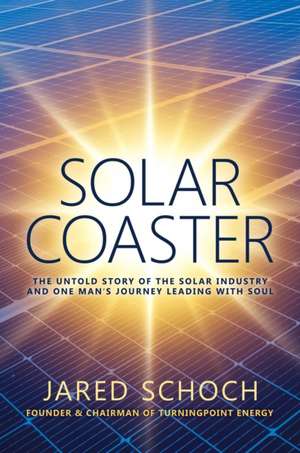 SOLAR COASTER: The Untold Story of the Solar Industry and One Man's Journey Leading with Soul de Jared Schoch