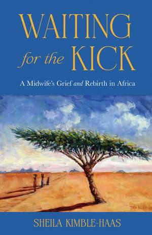 Waiting for the Kick: A Midwife's Grief and Rebirth in Africa de Sheila Kimble-Haas