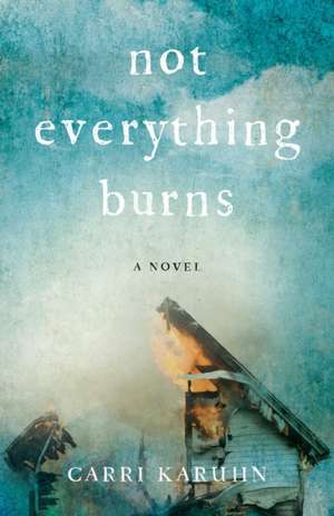 Not Everything Burns de Carri Karuhn