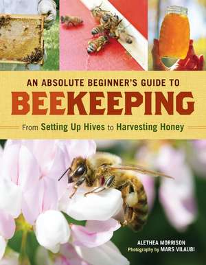 An Absolute Beginner's Guide to Beekeeping: From Setting Up Hives to Harvesting Honey de Alethea Morrison