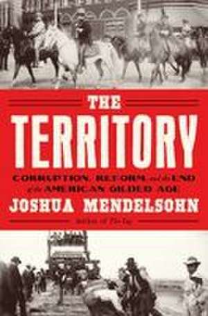 The Territory: Corruption, Reform, and the end of the American Gilded Age de Joshua Mendelsohn