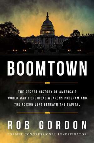 Boomtown: The Secret History of America's World War I Chemical Weapons Program and the Poison Left Beneath the Capital de Rob Gordon
