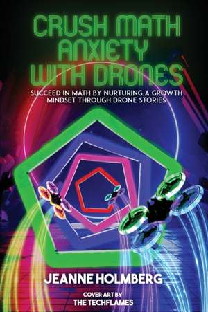 Crush Math Anxiety With Drones: Succeed In Math By Nurturing A Growth Mindset Through Drone Stories de Jeanne Holmberg