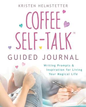 The Coffee Self-Talk Guided Journal: Writing Prompts & Inspiration for Living Your Magical Life de Kristen Helmstetter