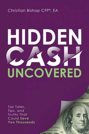 Hidden Cash Uncovered: Tax Tales, Tips, and Truths That Could Save You Thousands de Christian Bishop