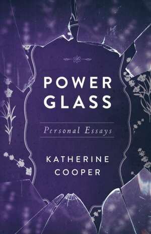 Power Glass: Personal Essays de Katherine Cooper