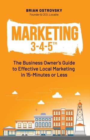 Marketing 3-4-5(TM): The Business Owner's Guide to Effective Local Marketing in 15-Minutes or Less de Brian Ostrovsky