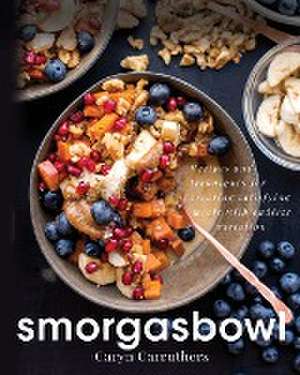 Smorgasbowl: Recipes and Techniques for Creating Satisfying Meals with Endless Variation de Caryn J. Carruthers