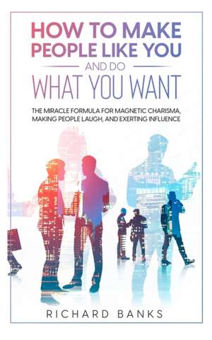 How to Make People Like You and Do What You Want de Richard Banks