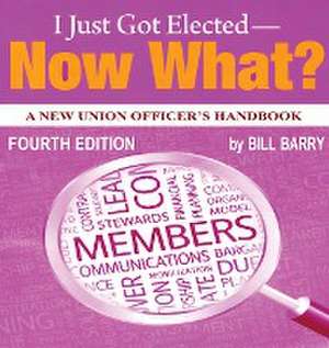 I Just Got Elected - Now What? A New Union Officer's Handbook 4th Edition de Bill Barry