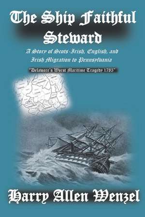 The Ship Faithful Steward: A Story of Scots-Irish, English, and Irish Migration to Pennsylvania de Harry Allen Wenzel