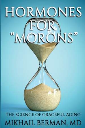 Hormones for Morons: The Science of Graceful Aging de Mikhail Berman