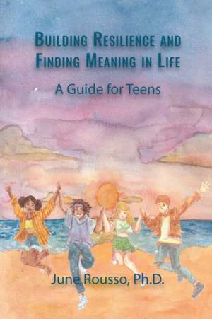 Building Resilience and Finding Meaning in Life: A Guide for Teens de June Rousso