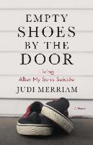 Empty Shoes by the Door: Living After My Son's Suicide, a Memoir de Judi Merriam