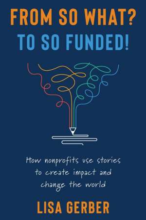 FROM SO WHAT? TO SO FUNDED! de Lisa Gerber