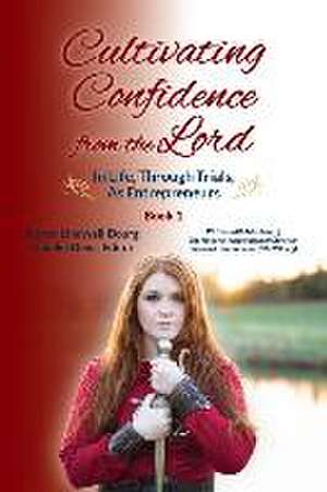 Cultivating Confidence from the Lord: in LIFE, through TRIALS, as ENTREPRENEURS de Karen Lindwall-Bourg