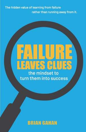 Failure Leaves Clues: The Mindset to Turn Them Into Success de Brian Gahan