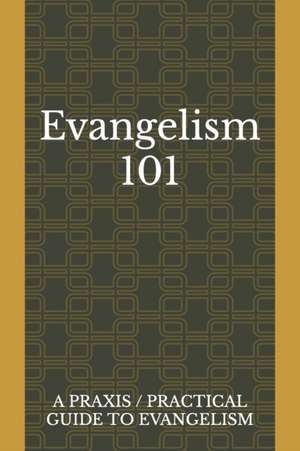 Evangelism 101: A Praxis / Practical Guide To Evangelism de Juan Lara