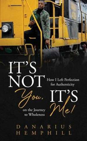 It's Not You, It's Me: How I Left Perfection for Authenticity on the Journey to Wholeness de Danarius Hemphill