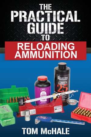 The Practical Guide to Reloading Ammunition de Tom McHale