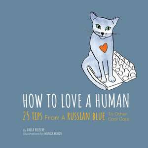 How To Love A Human: 25 Tips From A Russian Blue To Other Cool Cats de Paula Rosecky