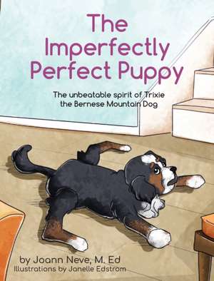 The Imperfectly Perfect Puppy: The Unbeatable Spirit of Trixie the Bernese Mountain Dog de Joann Neve