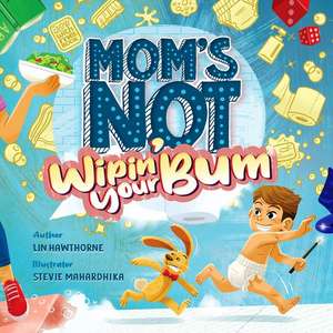 Mom's Not Wipin' Your Bum: Learning Independence and Confidence through potty training de Lin Hawthorne