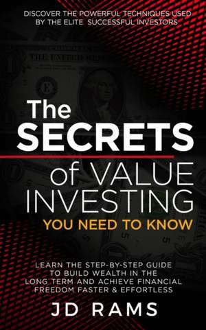 The Secrets Of VALUE INVESTING You Need To Know: Discover the Powerful Techniques used by Elite Successful Investors & Learn the Step-by-step Guide to de Jd Rams