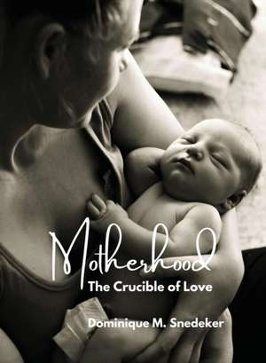 Motherhood: The Crucible of Love de Dominique M. Snedeker