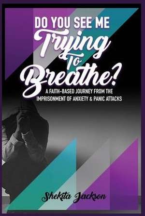 Do You See Me Trying To Breathe? A Faith-Based Journey From The Imprisonment Of Anxiety & Panic Attacks de Shekita Jackson