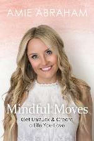 Mindful Moves: Get Unstuck & Create a Life You Love de Amie Abraham