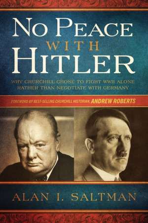 No Peace with Hitler: Why Churchill Chose to Fight WWII Alone Rather than Negotiate with Germany de Alan I. Saltman