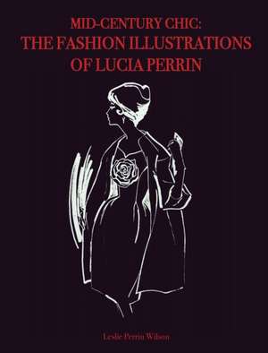 Mid-Century Chic: The Fashion Illustrations of Lucia Perrin: The Fashion Illustrations of Lucia Perrin de Leslie Perrin Wilson