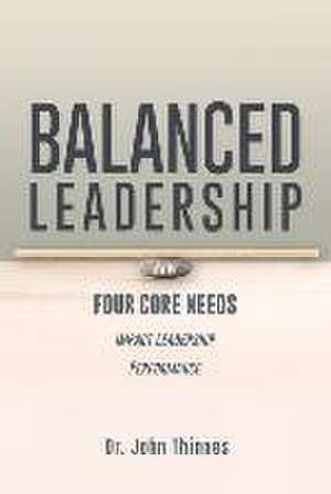 Balanced Leadership: How Four Core Needs Impact Leadership Performance de Dr Thinnes