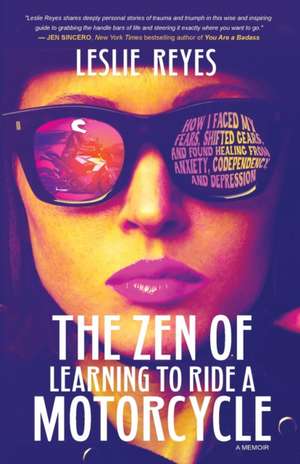 The Zen of Learning to Ride a Motorcycle: How I Faced My Fears, Shifted Gears, and Found Healing from Anxiety, Codependency, and Depression de Leslie Reyes