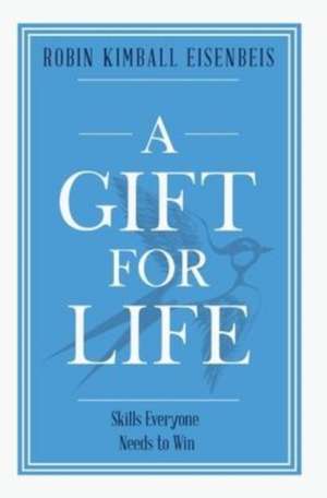 A Gift for Life: Skills everyone needs to win de Robin Kimball Eisenbeis