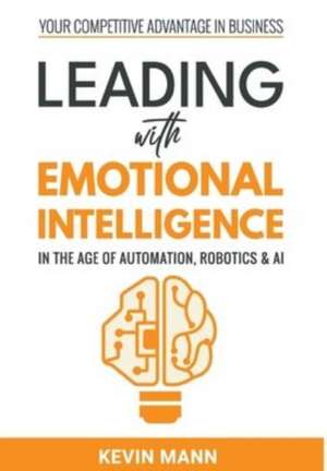 Leading with Emotional Intelligence - In the Age of Automation, Robotics & AI de Kevin Mann