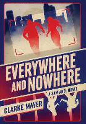 Everywhere and Nowhere: A Sam Abel Novel de Clarke Mayer