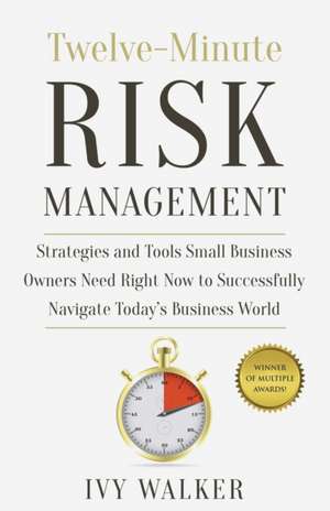 Twelve-Minute Risk Management: Strategies and Tools Small Business Owners Need Right Now to Navigate Today's Business World de Ivy Walker