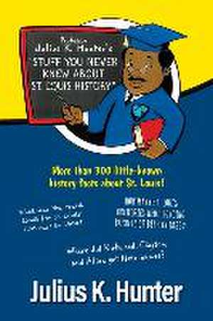 Professor Julius K. Hunter's Stuff You Never Knew About St. Louis History de Julius K. Hunter