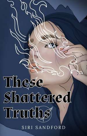 These Shattered Truths de Siri Sandford