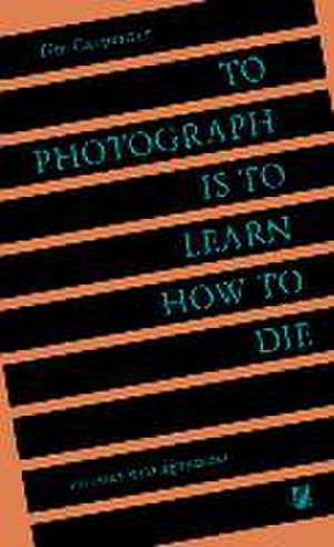 To Photograph Is to Learn How to Die de Tim Carpenter