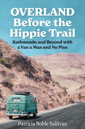 Overland Before the Hippie Trail de Patricia Noble Sullivan