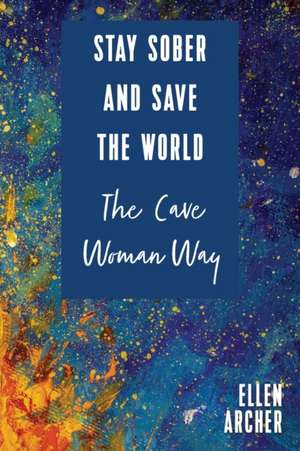 Stay Sober and Save the World the Cave Woman Way de Ellen Archer