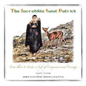 The Incredible Saint Patrick: From Slave to Saint, a Life of Compassion and Courage de Jennifer S. Goins