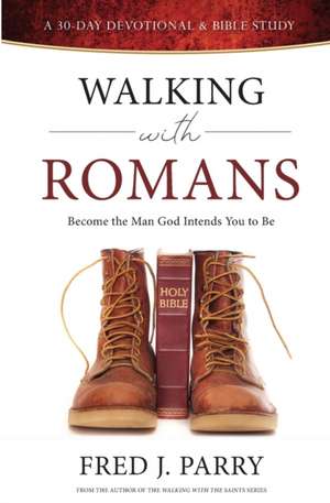 Walking With Romans: Become The Man God Intended You To Be de Fred J. Parry