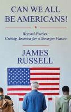 Can We All Be Americans!: Beyond Parties: Uniting America for a Stronger Future de James Russell