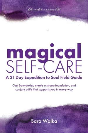 Magical Self-Care: A 21 Day Expedition to Soul Field Guide de Sara Walka